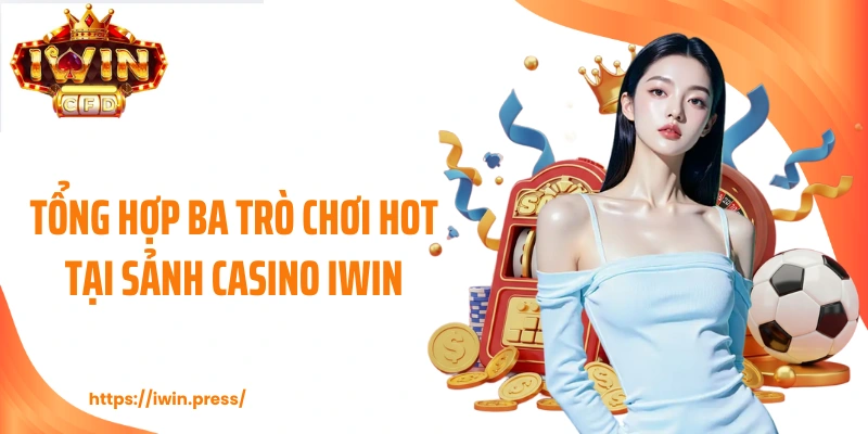 Tổng hợp ba trò chơi hot tại sảnh casino IWIN